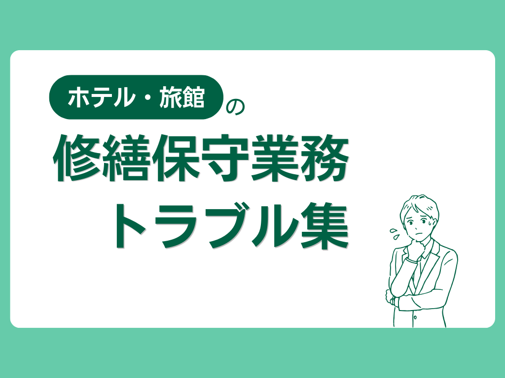 ホテル・旅館の修繕保守管理業務でよくあるトラブル（困り事）事例集